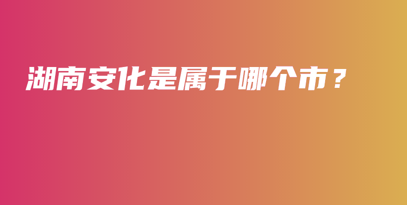 湖南安化是屬于哪個(gè)市？插圖