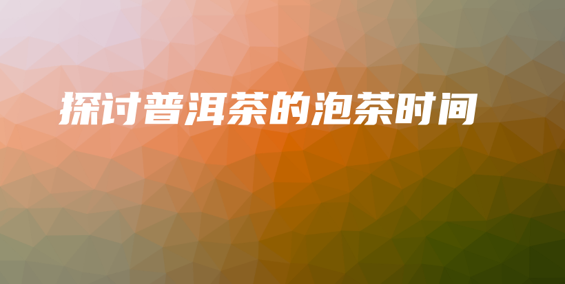 探討普洱茶的泡茶時間插圖