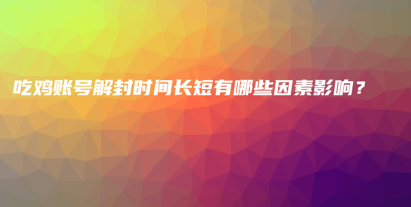 吃雞賬號(hào)解封時(shí)間長(zhǎng)短有哪些因素影響？插圖