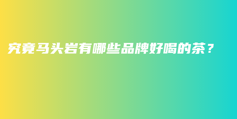 究竟馬頭巖有哪些品牌好喝的茶？插圖