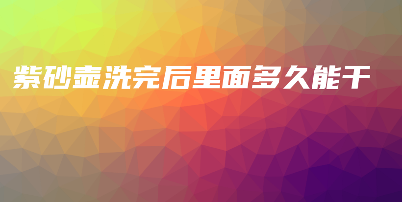 紫砂壺洗完后里面多久能干插圖