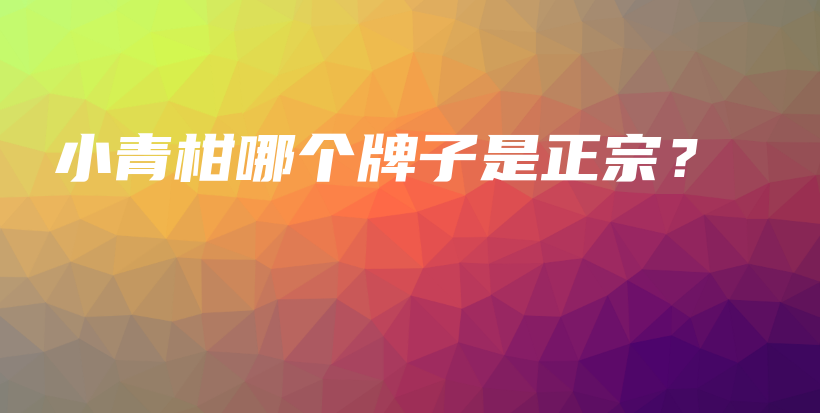 小青柑哪個(gè)牌子是正宗？插圖