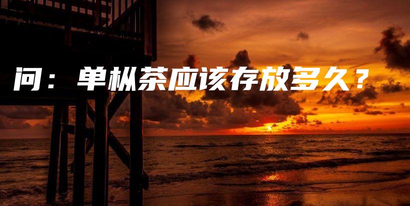 問：單樅茶應該存放多久？插圖