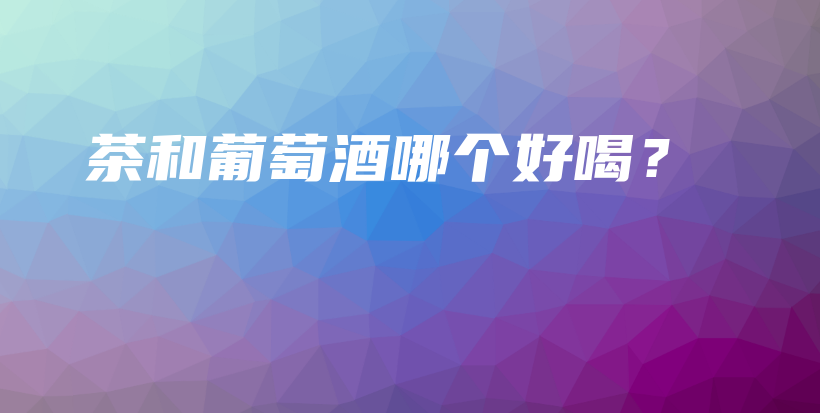茶和葡萄酒哪個好喝？插圖