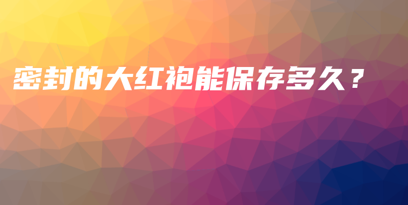 密封的大紅袍能保存多久？插圖