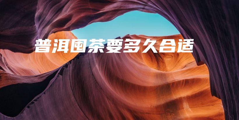 普洱囤茶要多久合適插圖