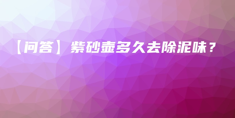 【問答】紫砂壺多久去除泥味？插圖