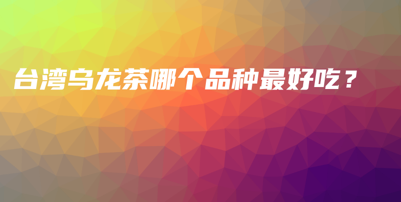 臺灣烏龍茶哪個品種最好吃？插圖