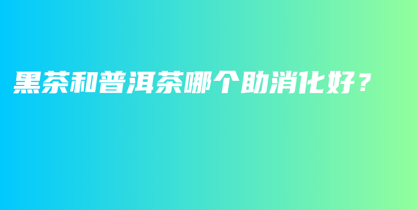 黑茶和普洱茶哪個助消化好？插圖