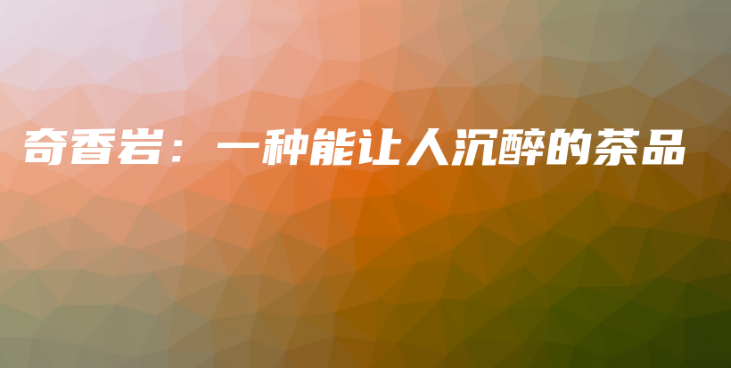 奇香巖：一種能讓人沉醉的茶品插圖