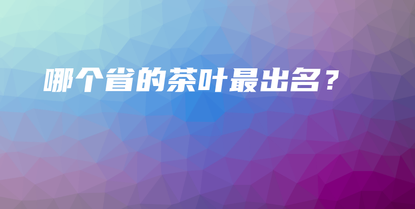 哪個(gè)省的茶葉最出名？插圖