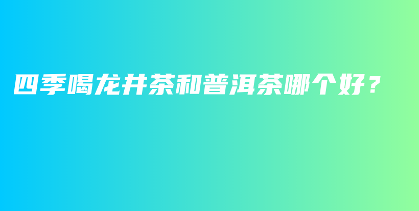 四季喝龍井茶和普洱茶哪個好？插圖