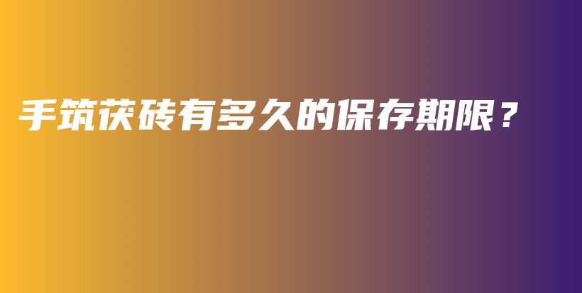 手筑茯磚有多久的保存期限？插圖
