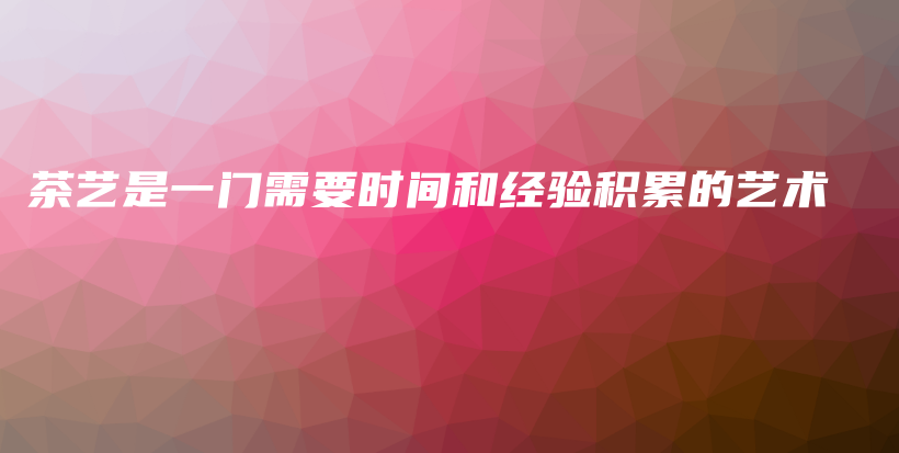 茶藝是一門(mén)需要時(shí)間和經(jīng)驗(yàn)積累的藝術(shù)插圖