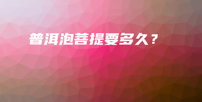 普洱泡菩提要多久？插圖
