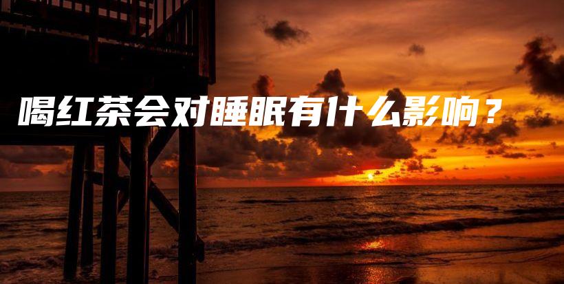 喝紅茶會對睡眠有什么影響？插圖