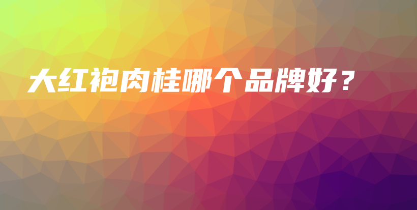 大紅袍肉桂哪個(gè)品牌好？插圖