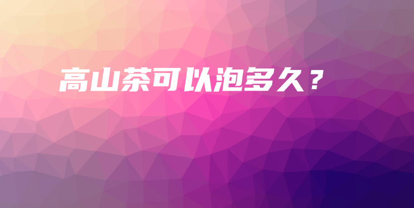 高山茶可以泡多久？插圖