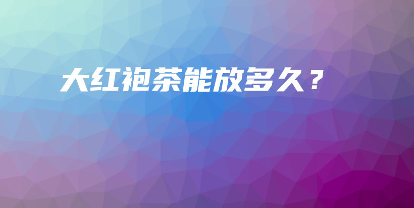 大紅袍茶能放多久？插圖
