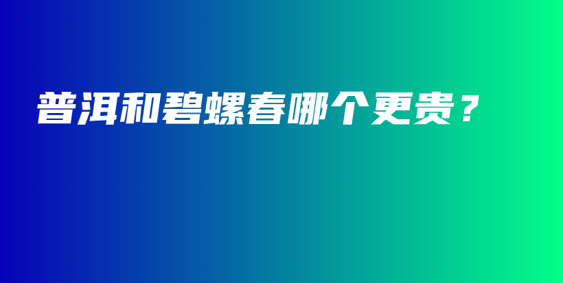 普洱和碧螺春哪個更貴？插圖