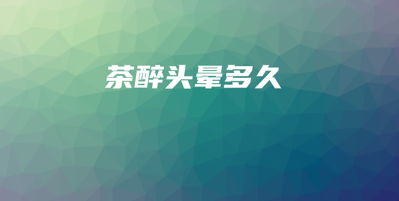 茶醉頭暈多久插圖