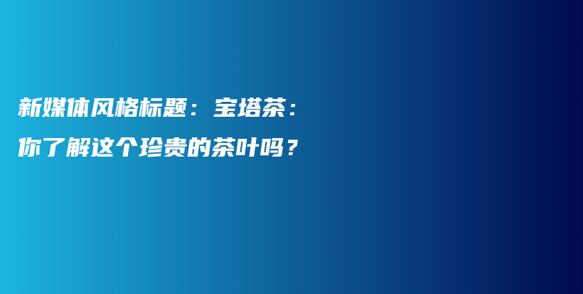 新媒體風(fēng)格標(biāo)題：寶塔茶：你了解這個珍貴的茶葉嗎？插圖
