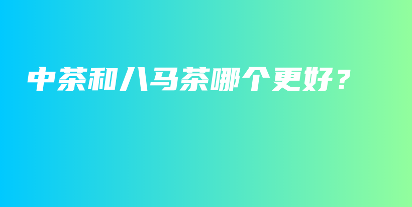 中茶和八馬茶哪個(gè)更好？插圖