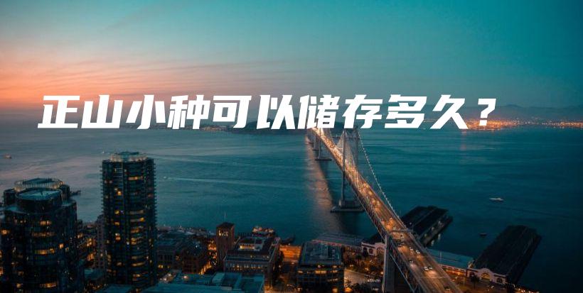 正山小種可以儲(chǔ)存多久？插圖