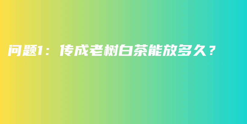 問題1：傳成老樹白茶能放多久？插圖