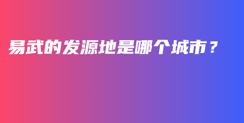 易武的發(fā)源地是哪個城市？插圖