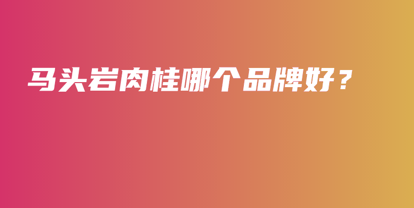 馬頭巖肉桂哪個(gè)品牌好？插圖