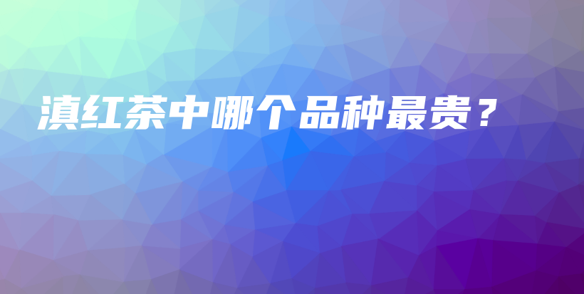 滇紅茶中哪個品種最貴？插圖