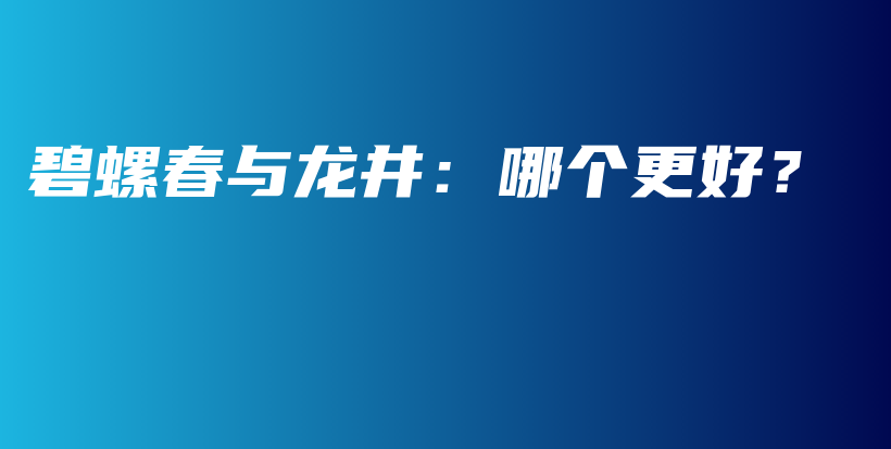 碧螺春與龍井：哪個更好？插圖
