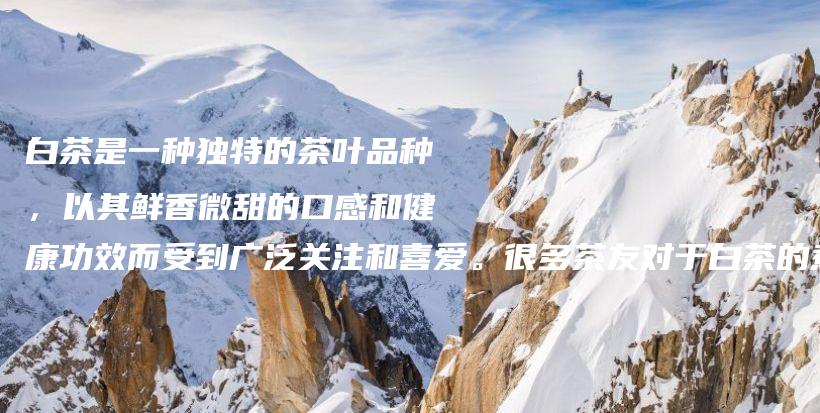 白茶是一種獨特的茶葉品種，以其鮮香微甜的口感和健康功效而受到廣泛關(guān)注和喜愛。很多茶友對于白茶的煮泡時插圖
