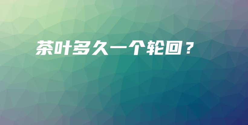 茶葉多久一個(gè)輪回？插圖