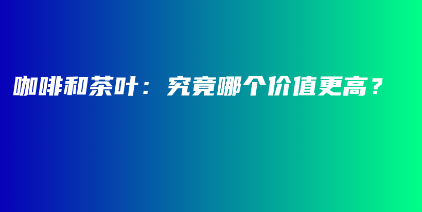 咖啡和茶葉：究竟哪個價值更高？插圖