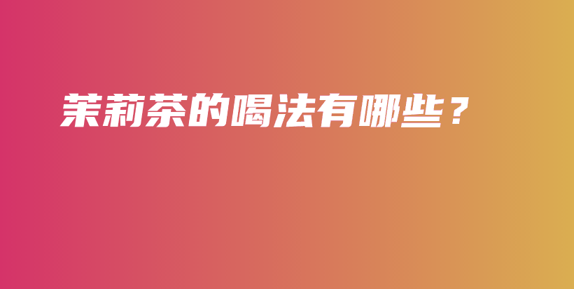 茉莉茶的喝法有哪些？插圖