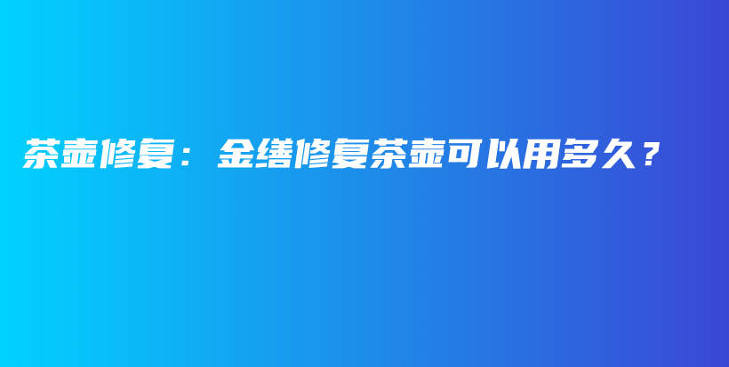 茶壺修復(fù)：金繕修復(fù)茶壺可以用多久？插圖