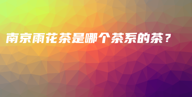 南京雨花茶是哪個茶系的茶？插圖