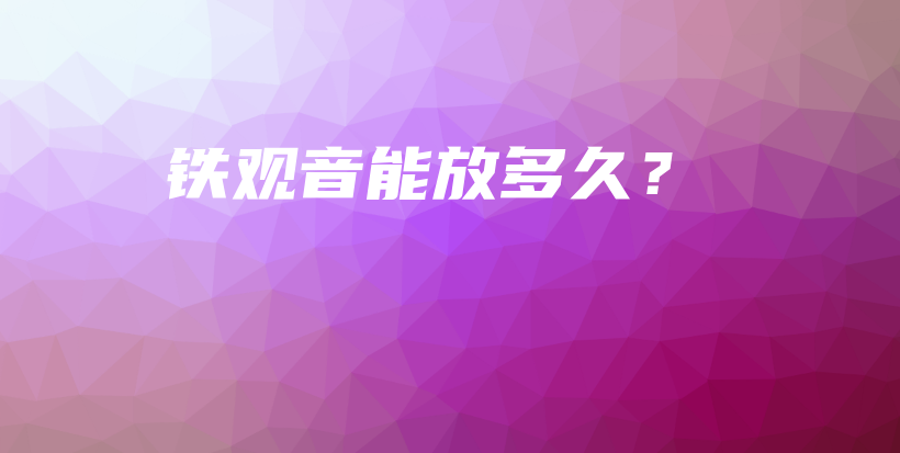 鐵觀音能放多久？插圖