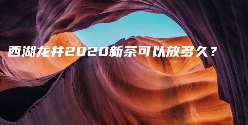 西湖龍井2020新茶可以放多久？插圖