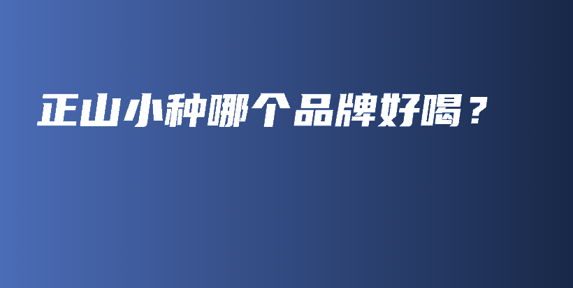 正山小種哪個(gè)品牌好喝？插圖