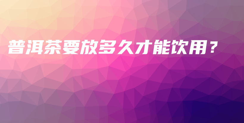 普洱茶要放多久才能飲用？插圖