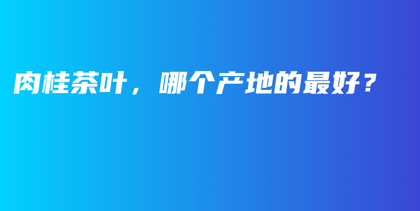 肉桂茶葉，哪個(gè)產(chǎn)地的最好？插圖