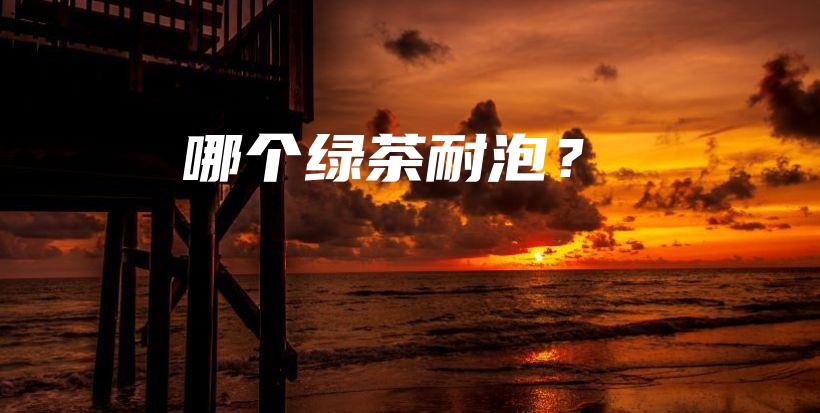 哪個(gè)綠茶耐泡？插圖