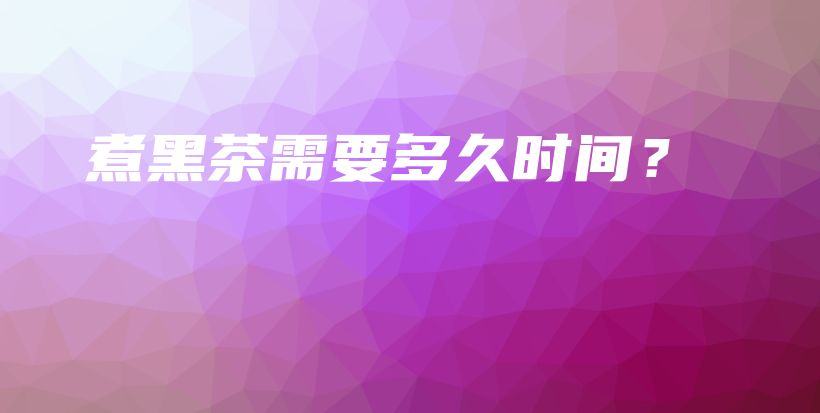 煮黑茶需要多久時(shí)間？插圖