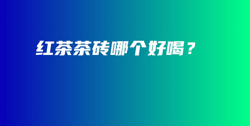 紅茶茶磚哪個(gè)好喝？插圖