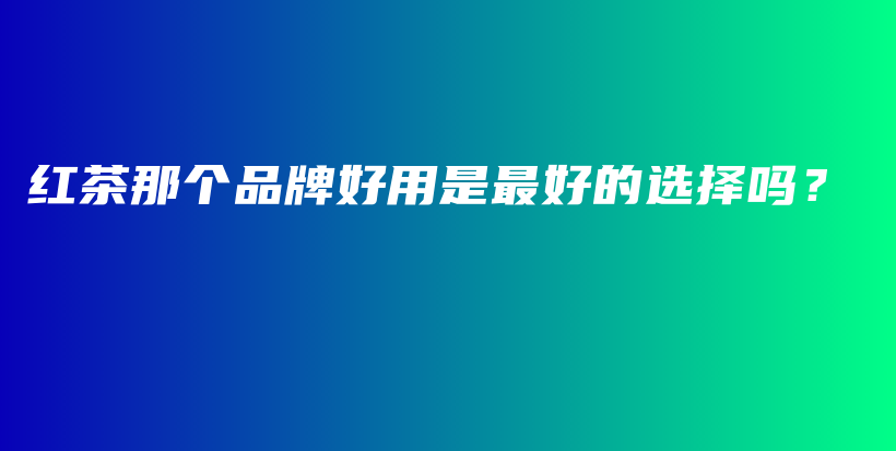 紅茶那個(gè)品牌好用是最好的選擇嗎？插圖