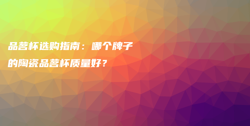 品茗杯選購(gòu)指南：哪個(gè)牌子的陶瓷品茗杯質(zhì)量好？插圖