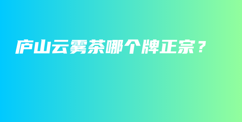 廬山云霧茶哪個(gè)牌正宗？插圖